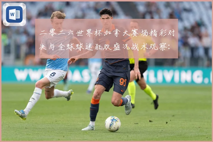 二零二六世界杯加拿大赛场精彩对决与全球球迷狂欢盛况战术观察：最新赛事动态与深度分析