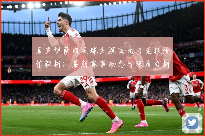 莱罗伊萨内足球生涯高光与竞技价值解析：最新赛事动态与深度分析