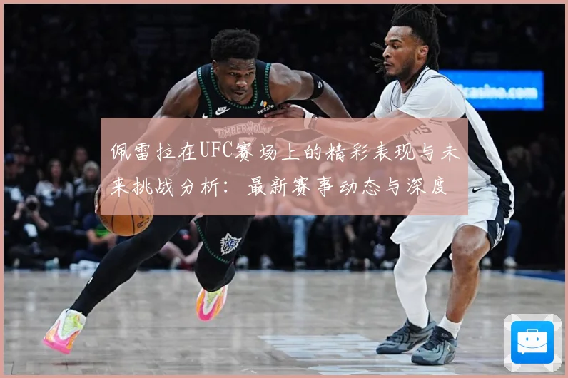 佩雷拉在UFC赛场上的精彩表现与未来挑战分析：最新赛事动态与深度分析