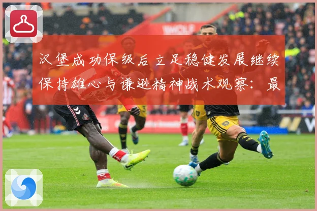 汉堡成功保级后立足稳健发展继续保持雄心与谦逊精神战术观察：最新赛事动态与深度分析