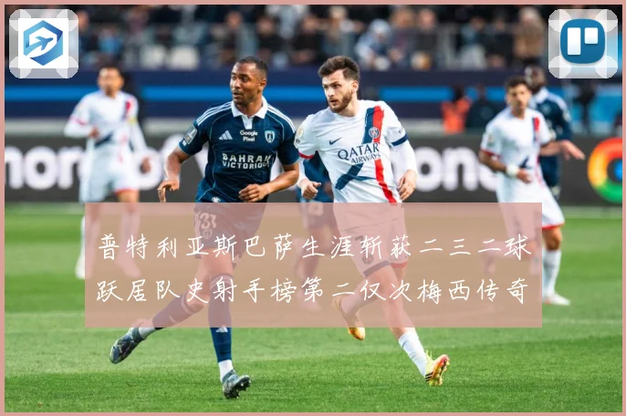 普特利亚斯巴萨生涯斩获二三二球跃居队史射手榜第二仅次梅西传奇战术观察：最新赛事动态与深度分析