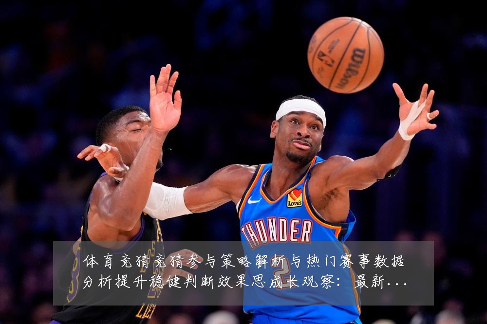 体育竞猜竞猜参与策略解析与热门赛事数据分析提升稳健判断效果思成长观察：最新赛事动态与深度分析